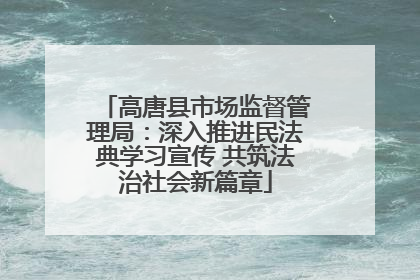 高唐县市场监督管理局：深入推进民法典学习宣传 共筑法治社会新篇章