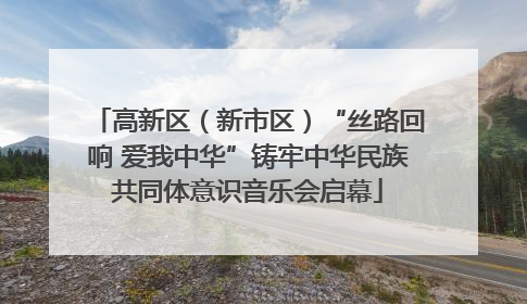 高新区（新市区）“丝路回响 爱我中华”铸牢中华民族共同体意识音乐会启幕