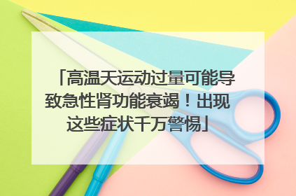 高温天运动过量可能导致急性肾功能衰竭！出现这些症状千万警惕