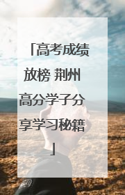 高考成绩放榜 荆州高分学子分享学习秘籍