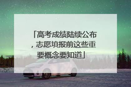 高考成绩陆续公布，志愿填报前这些重要概念要知道