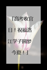 高考收官日！祝福洛江学子圆梦今夏！