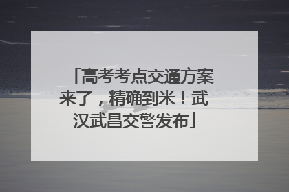 高考考点交通方案来了，精确到米！武汉武昌交警发布