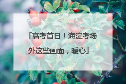 高考首日！海淀考场外这些画面，暖心