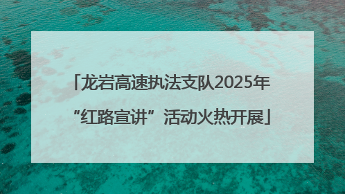 龙岩高速执法支队2025年“红路宣讲”活动火热开展