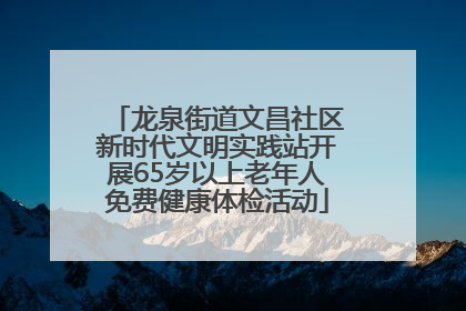 龙泉街道文昌社区新时代文明实践站开展65岁以上老年人免费健康体检活动