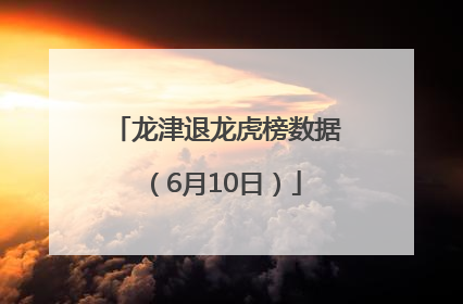 龙津退龙虎榜数据（6月10日）