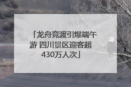 龙舟竞渡引爆端午游 四川景区迎客超430万人次