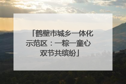 鹤壁市城乡一体化示范区：一粽一童心 双节共缤纷