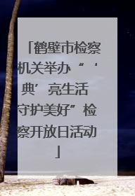 鹤壁市检察机关举办“‘典’亮生活 守护美好”检察开放日活动