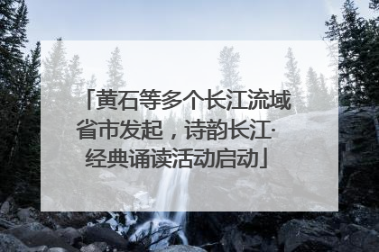 黄石等多个长江流域省市发起，诗韵长江·经典诵读活动启动