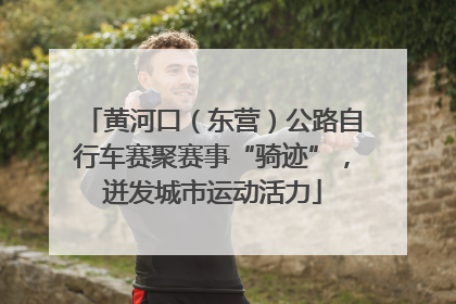 黄河口（东营）公路自行车赛聚赛事“骑迹”，迸发城市运动活力
