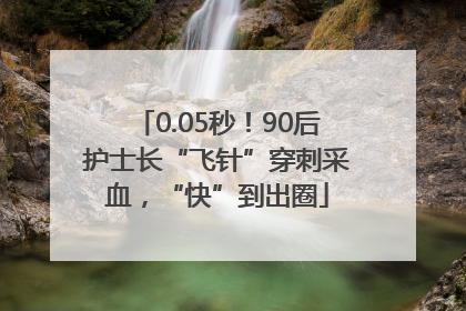 0.05秒！90后护士长“飞针”穿刺采血，“快”到出圈