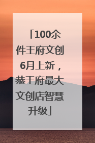 100余件王府文创6月上新，恭王府最大文创店智慧升级