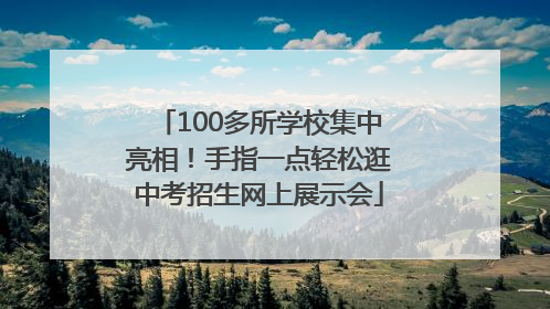 100多所学校集中亮相！手指一点轻松逛中考招生网上展示会