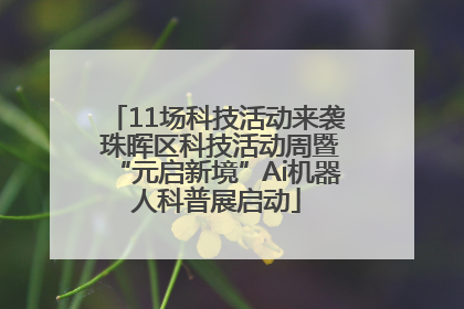 11场科技活动来袭 珠晖区科技活动周暨“元启新境”Ai机器人科普展启动
