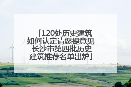 120处历史建筑如何认定请您提意见 长沙市第四批历史建筑推荐名单出炉