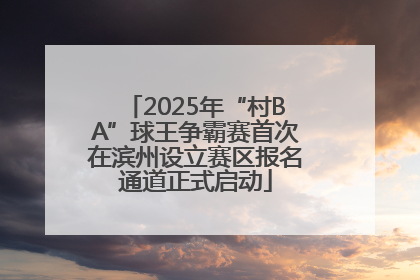 2025年“村BA”球王争霸赛首次在滨州设立赛区报名通道正式启动