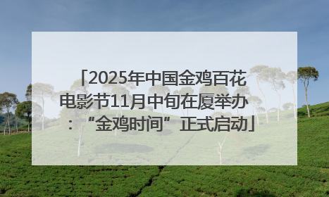 2025年中国金鸡百花电影节11月中旬在厦举办：“金鸡时间”正式启动