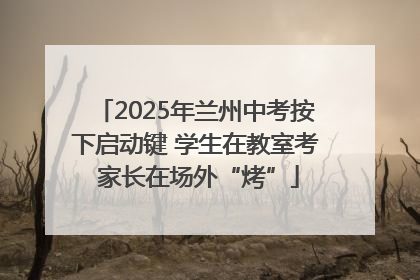 2025年兰州中考按下启动键 学生在教室考 家长在场外“烤”