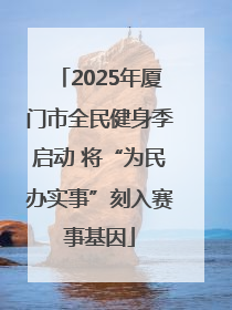 2025年厦门市全民健身季启动 将“为民办实事”刻入赛事基因