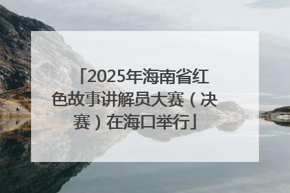 2025年海南省红色故事讲解员大赛（决赛）在海口举行