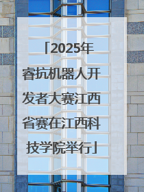 2025年睿抗机器人开发者大赛江西省赛在江西科技学院举行