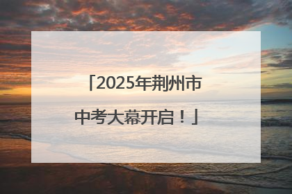 2025年荆州市中考大幕开启！