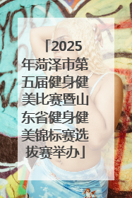 2025年菏泽市第五届健身健美比赛暨山东省健身健美锦标赛选拔赛举办