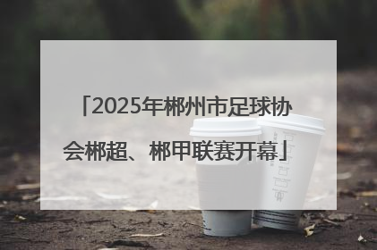 2025年郴州市足球协会郴超、郴甲联赛开幕