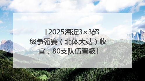 2025海淀3×3超级争霸赛（北体大站）收官，80支队伍晋级