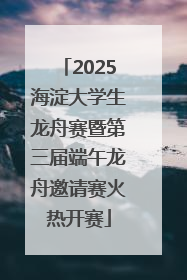 2025海淀大学生龙舟赛暨第三届端午龙舟邀请赛火热开赛