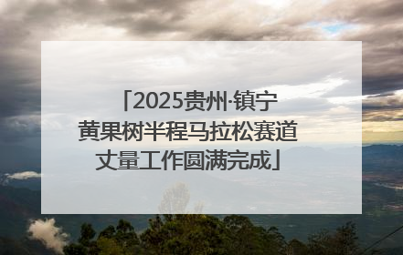 2025贵州·镇宁黄果树半程马拉松赛道丈量工作圆满完成