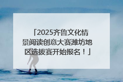 2025齐鲁文化情景阅读创意大赛潍坊地区选拔赛开始报名！
