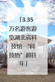 3.35万名游客游览湖北省科技馆 “科技热”超往年