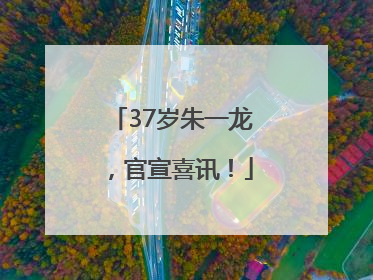 37岁朱一龙，官宣喜讯！