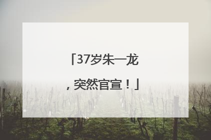 37岁朱一龙，突然官宣！