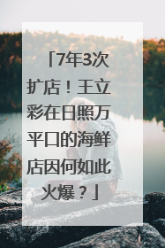 7年3次扩店！王立彩在日照万平口的海鲜店因何如此火爆？