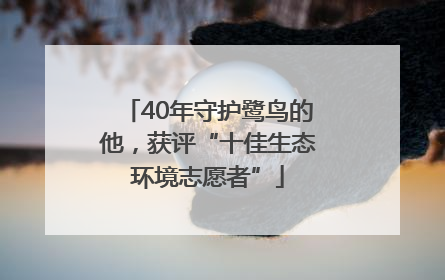 40年守护鹭鸟的他，获评“十佳生态环境志愿者”