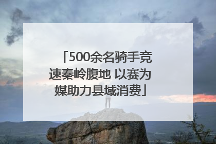 500余名骑手竞速秦岭腹地 以赛为媒助力县域消费
