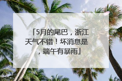 5月的尾巴，浙江天气不错！坏消息是，端午有暴雨