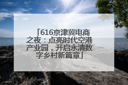 616京津冀电商之夜：点亮时代空港产业园，开启永清数字乡村新篇章