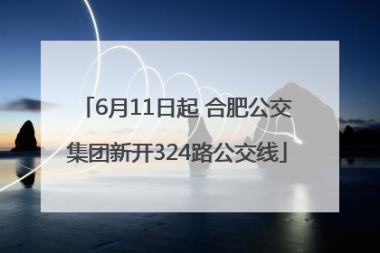 6月11日起 合肥公交集团新开324路公交线