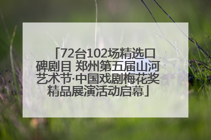 72台102场精选口碑剧目 郑州第五届山河艺术节·中国戏剧梅花奖精品展演活动启幕