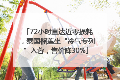 72小时直达近零损耗，泰国榴莲坐“冷气专列”入蓉，售价降30%