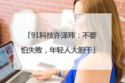 91科技许泽玮：不要怕失败，年轻人大胆干