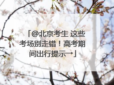 @北京考生 这些考场别走错！高考期间出行提示→