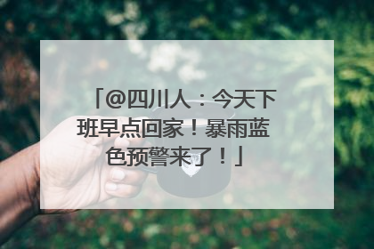 @四川人：今天下班早点回家！暴雨蓝色预警来了！