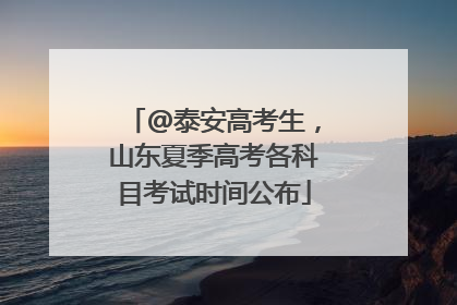 @泰安高考生，山东夏季高考各科目考试时间公布