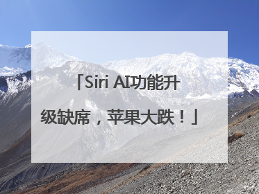 Siri AI功能升级缺席，苹果大跌！